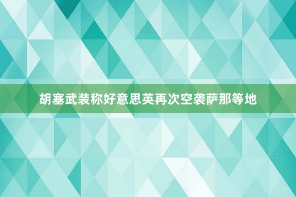 胡塞武装称好意思英再次空袭萨那等地