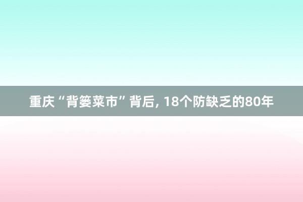 重庆“背篓菜市”背后, 18个防缺乏的80年