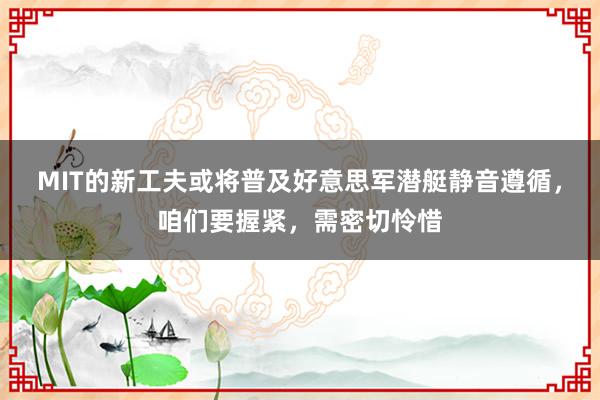 MIT的新工夫或将普及好意思军潜艇静音遵循，咱们要握紧，需密切怜惜