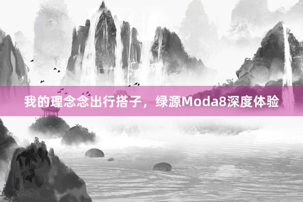 我的理念念出行搭子，绿源Moda8深度体验