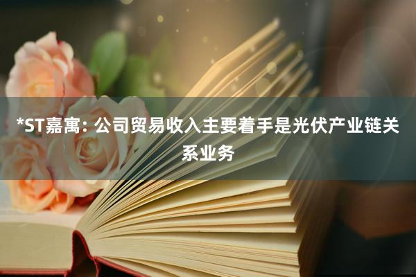 *ST嘉寓: 公司贸易收入主要着手是光伏产业链关系业务