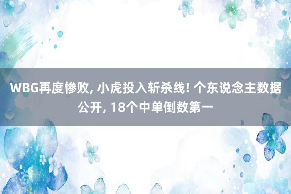 WBG再度惨败, 小虎投入斩杀线! 个东说念主数据公开, 18个中单倒数第一