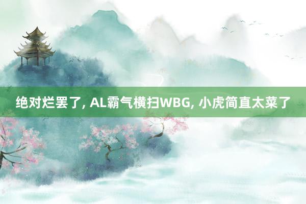 绝对烂罢了, AL霸气横扫WBG, 小虎简直太菜了