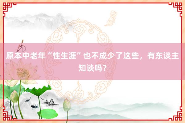 原本中老年“性生涯”也不成少了这些，有东谈主知谈吗？