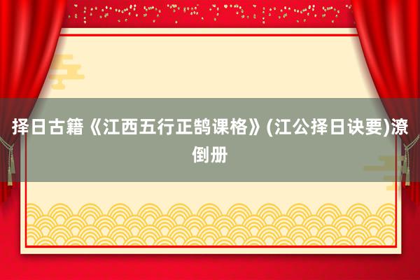 择日古籍《江西五行正鹄课格》(江公择日诀要)潦倒册