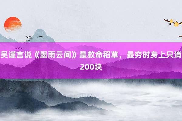 吴谨言说《墨雨云间》是救命稻草，最穷时身上只消200块