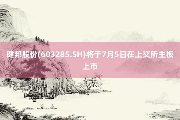 键邦股份(603285.SH)将于7月5日在上交所主板上市