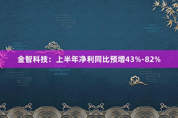 金智科技：上半年净利同比预增43%-82%