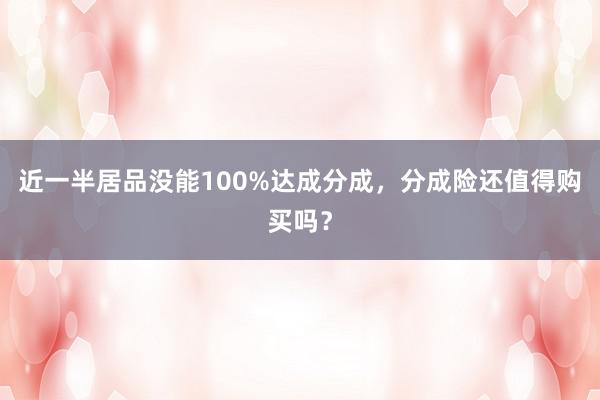 近一半居品没能100%达成分成，分成险还值得购买吗？