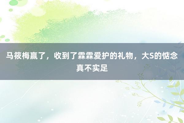 马筱梅赢了，收到了霖霖爱护的礼物，大S的惦念真不实足