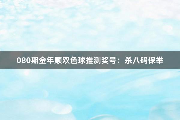 080期金年顺双色球推测奖号：杀八码保举