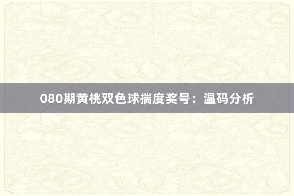 080期黄桃双色球揣度奖号：温码分析