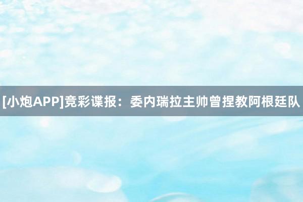 [小炮APP]竞彩谍报：委内瑞拉主帅曾捏教阿根廷队