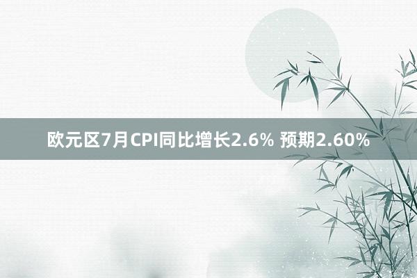 欧元区7月CPI同比增长2.6% 预期2.60%