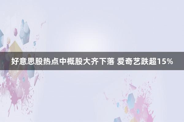 好意思股热点中概股大齐下落 爱奇艺跌超15%