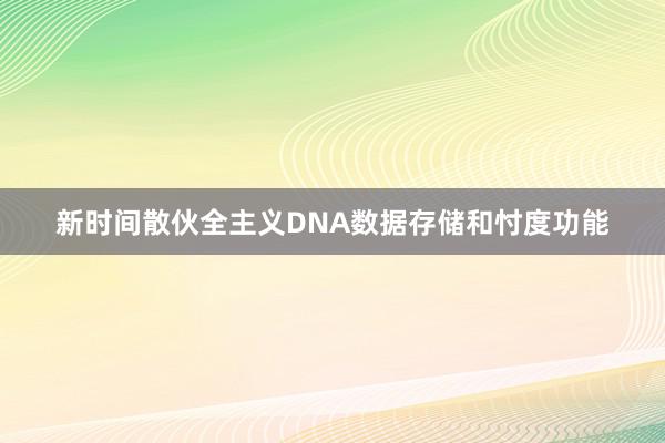 新时间散伙全主义DNA数据存储和忖度功能