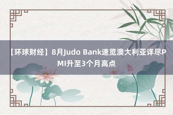 【环球财经】8月Judo Bank速览澳大利亚详尽PMI升至3个月高点