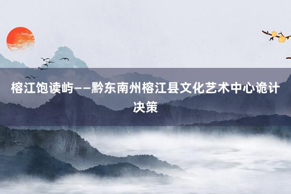 榕江饱读屿——黔东南州榕江县文化艺术中心诡计决策