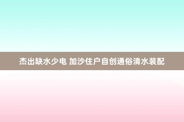 杰出缺水少电 加沙住户自创通俗清水装配