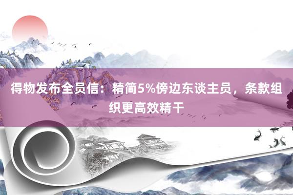 得物发布全员信：精简5%傍边东谈主员，条款组织更高效精干