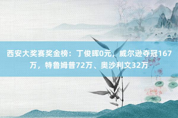 西安大奖赛奖金榜：丁俊晖0元，威尔逊夺冠167万，特鲁姆普72万、奥沙利文32万