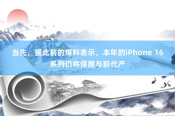 当先，据此前的爆料表示，本年的iPhone 16系列仍将保握与前代产