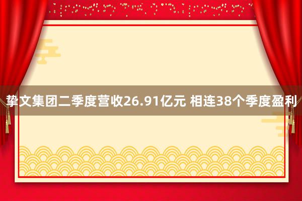 挚文集团二季度营收26.91亿元 相连38个季度盈利