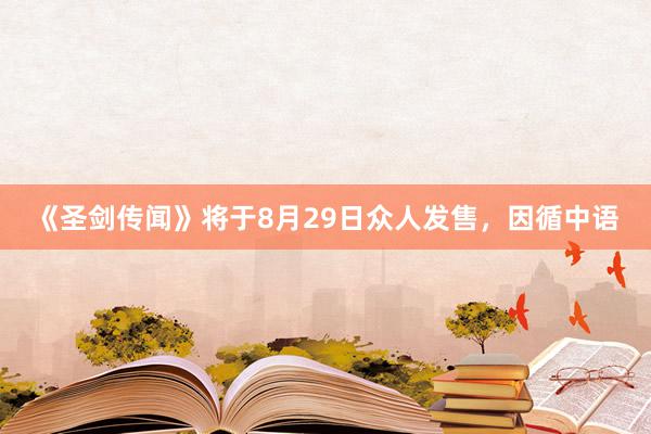 《圣剑传闻》将于8月29日众人发售，因循中语