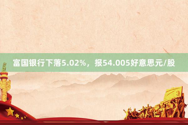 富国银行下落5.02%，报54.005好意思元/股