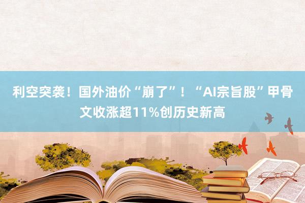 利空突袭！国外油价“崩了”！“AI宗旨股”甲骨文收涨超11%创历史新高