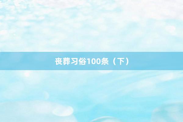 丧葬习俗100条（下）