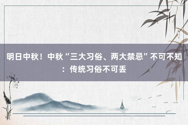 明日中秋！中秋“三大习俗、两大禁忌”不可不知：传统习俗不可丢