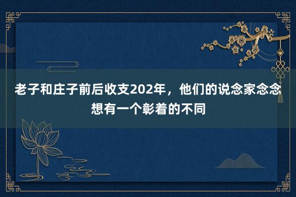 老子和庄子前后收支202年，他们的说念家念念想有一个彰着的不同