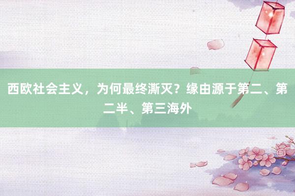 西欧社会主义，为何最终澌灭？缘由源于第二、第二半、第三海外